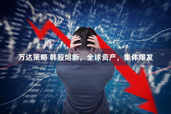 万达策略 韩股熔断，全球资产，集体爆发
